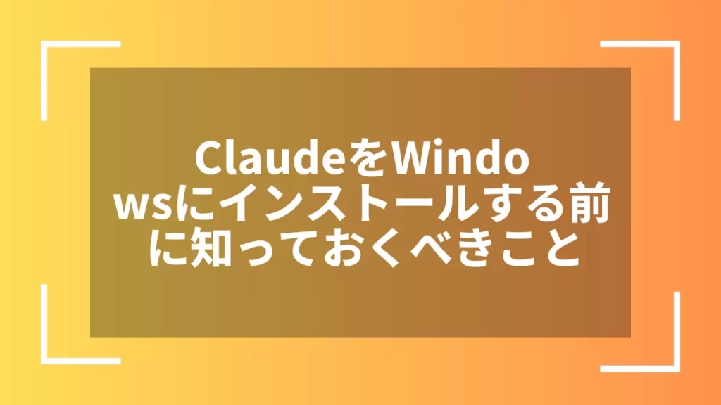 ClaudeをWindowsにインストールする前に知っておくべきこと