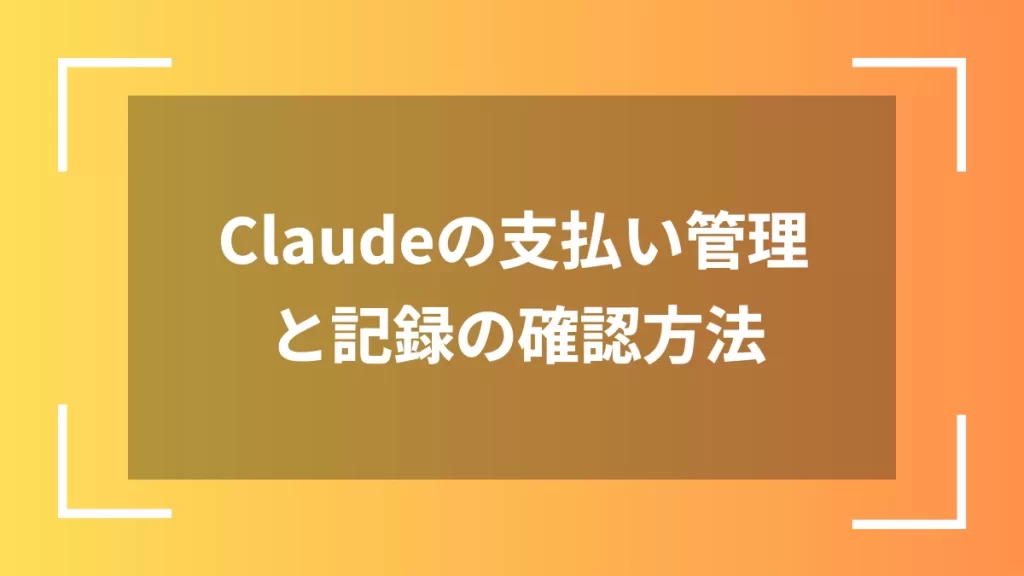 Claudeの支払い管理と記録の確認方法