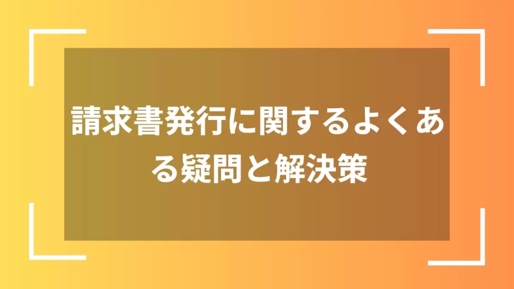 請求書発行に関するよくある疑問と解決策