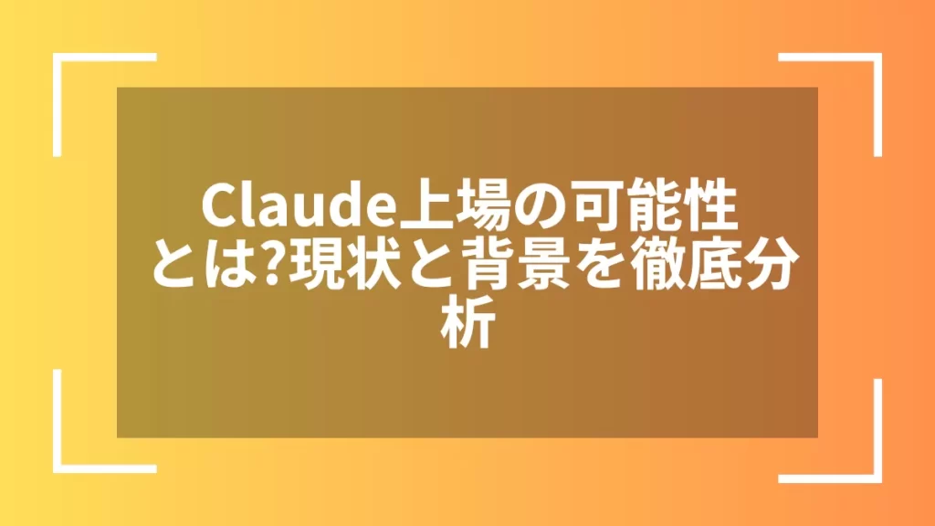 Claude上場の可能性とは？現状と背景を徹底分析