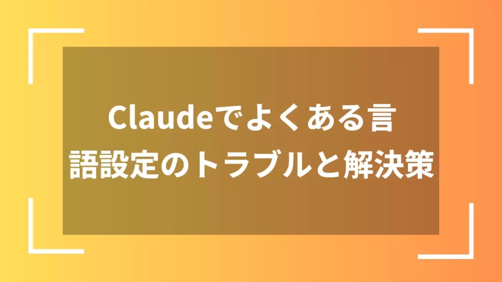 Claudeでよくある言語設定のトラブルと解決策
