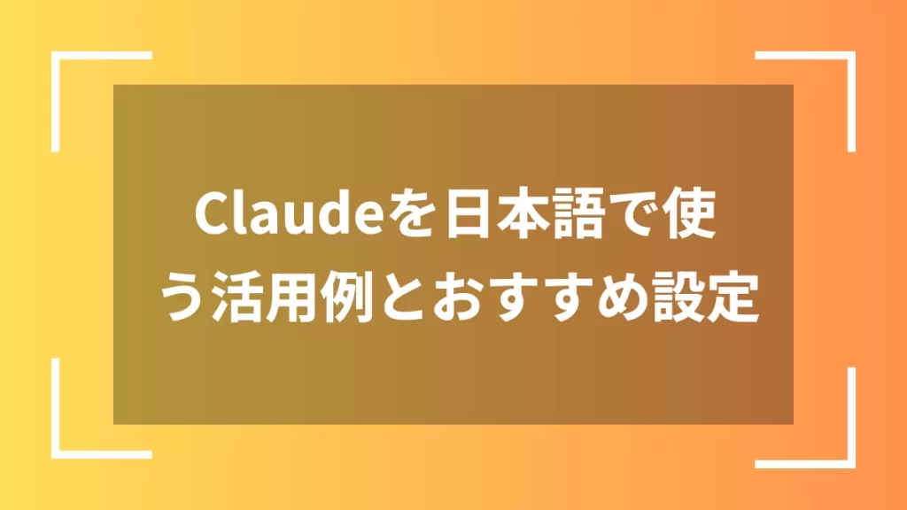 Claudeを日本語で使う活用例とおすすめ設定