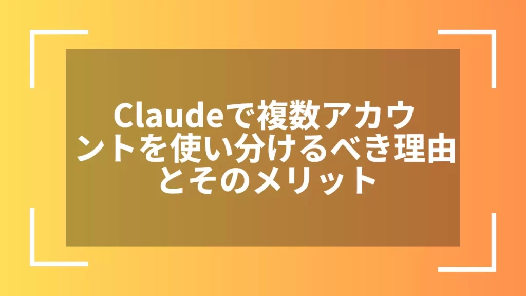 Claudeで複数アカウントを使い分けるべき理由とそのメリット