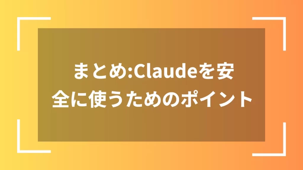 まとめ:Claudeを安全に使うためのポイント