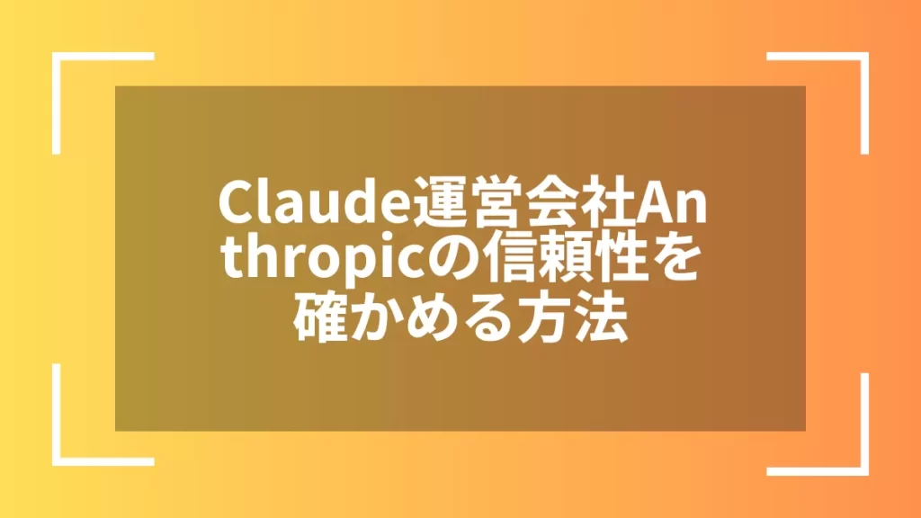 Claude運営会社Anthropicの信頼性を確かめる方法