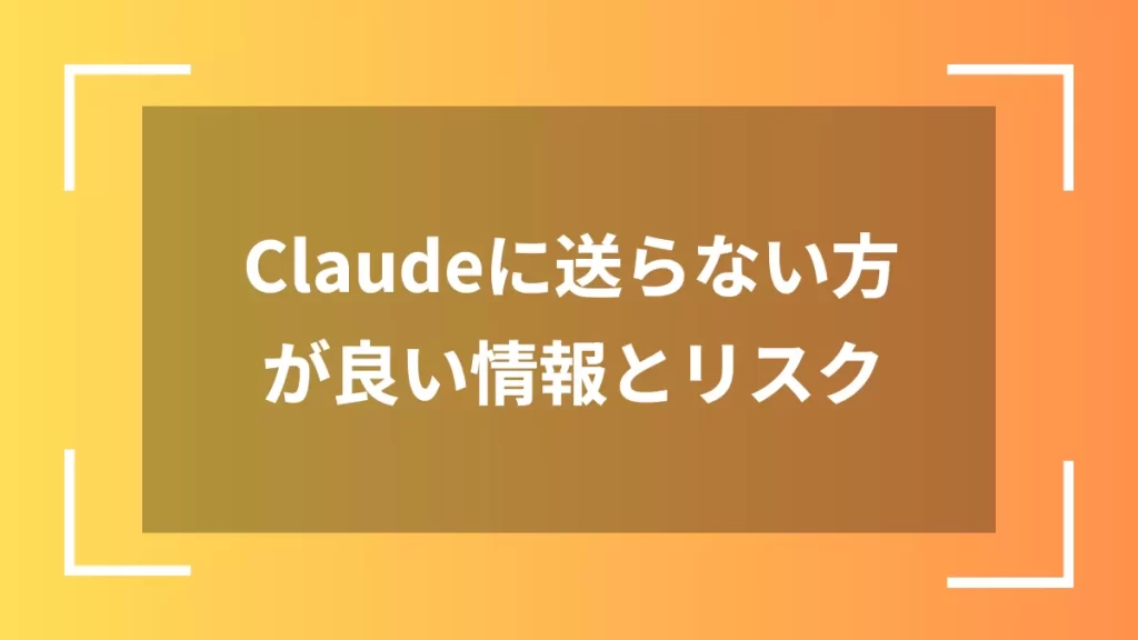 Claudeに送らない方が良い情報とリスク