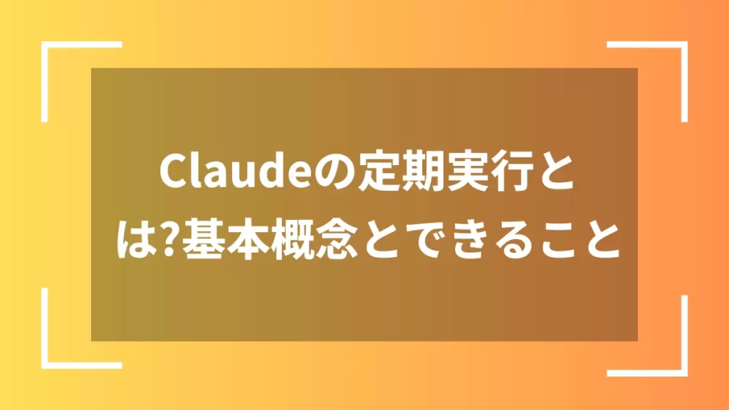 Claudeの定期実行とは?基本概念とできること