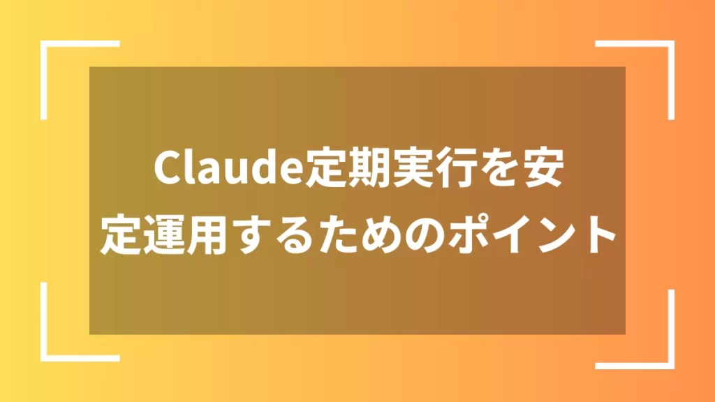 Claude定期実行を安定運用するためのポイント