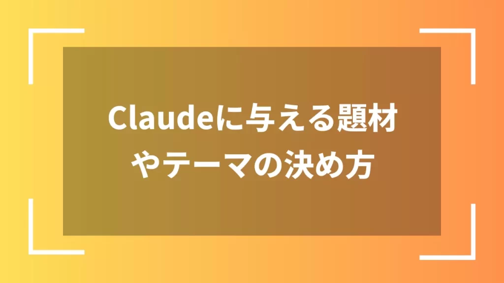 Claudeに与える題材やテーマの決め方