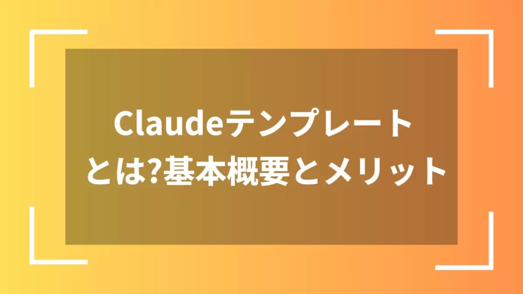 Claudeテンプレートとは？基本概要とメリット