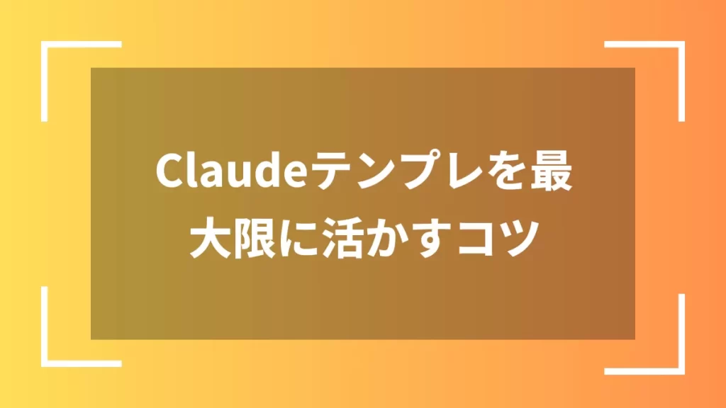 Claudeテンプレを最大限に活かすコツ