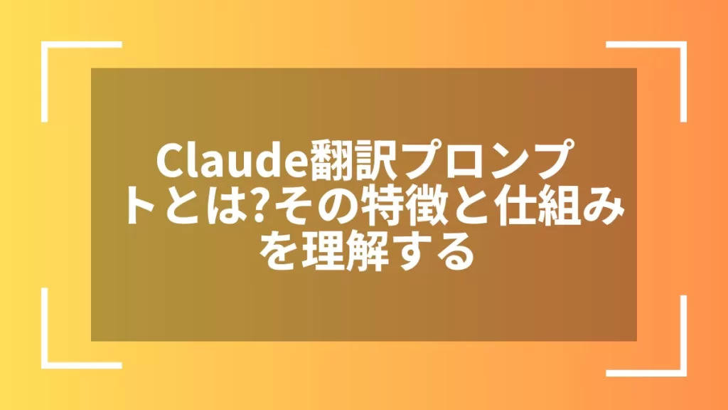 Claude翻訳プロンプトとは?その特徴と仕組みを理解する
