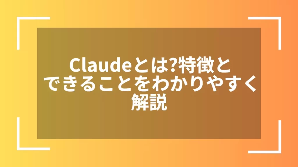 Claudeとは?特徴とできることをわかりやすく解説