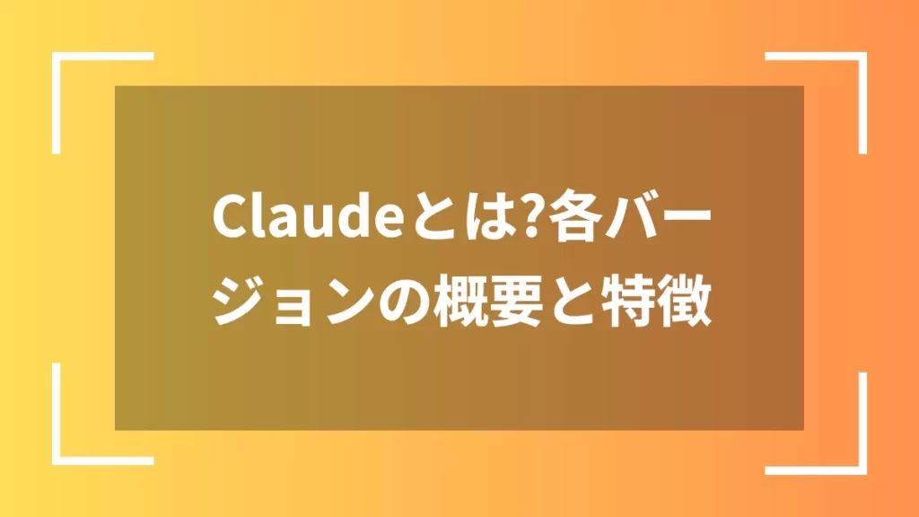 Claudeとは?各バージョンの概要と特徴