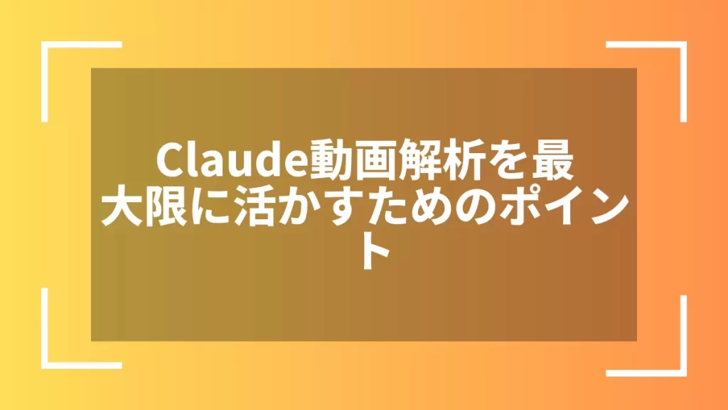 Claude動画解析を最大限に活かすためのポイント