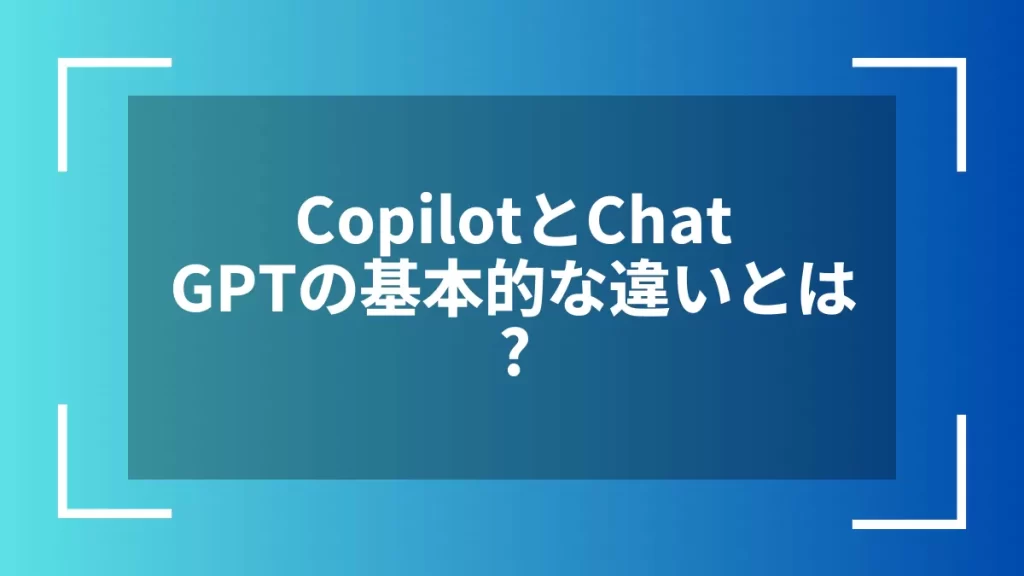 CopilotとChatGPTの基本的な違いとは?