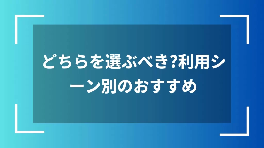 どちらを選ぶべき?利用シーン別のおすすめ