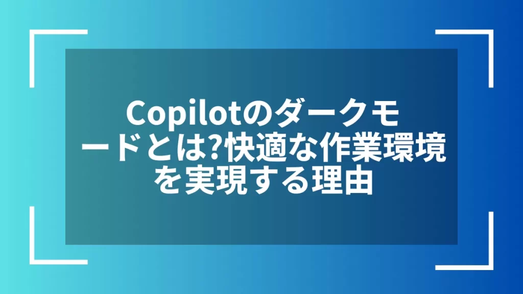 Copilotのダークモードとは？快適な作業環境を実現する理由