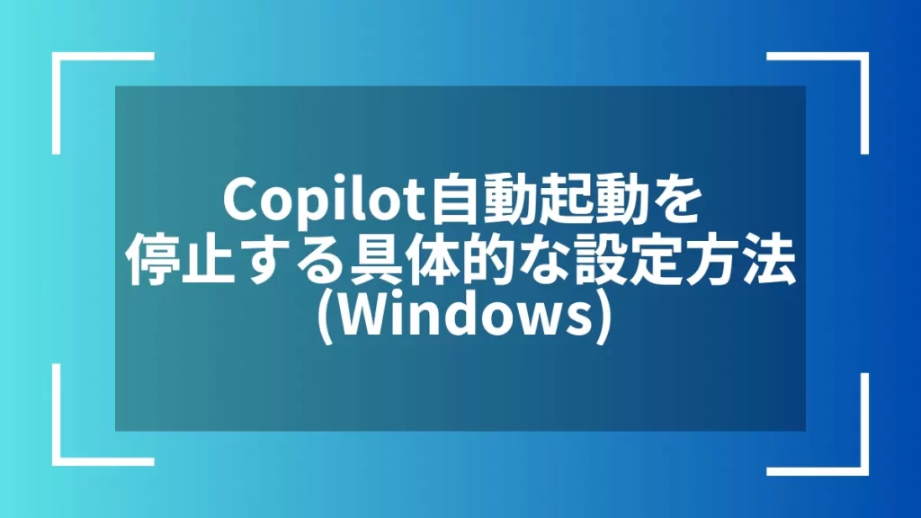 Copilot自動起動を停止する具体的な設定方法(Windows)