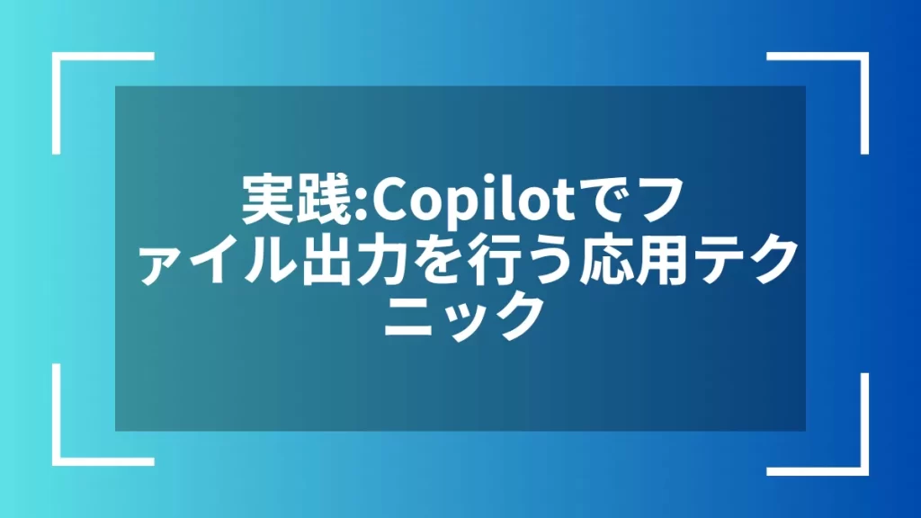 実践:Copilotでファイル出力を行う応用テクニック