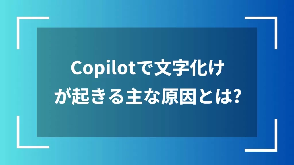 Copilotで文字化けが起きる主な原因とは？