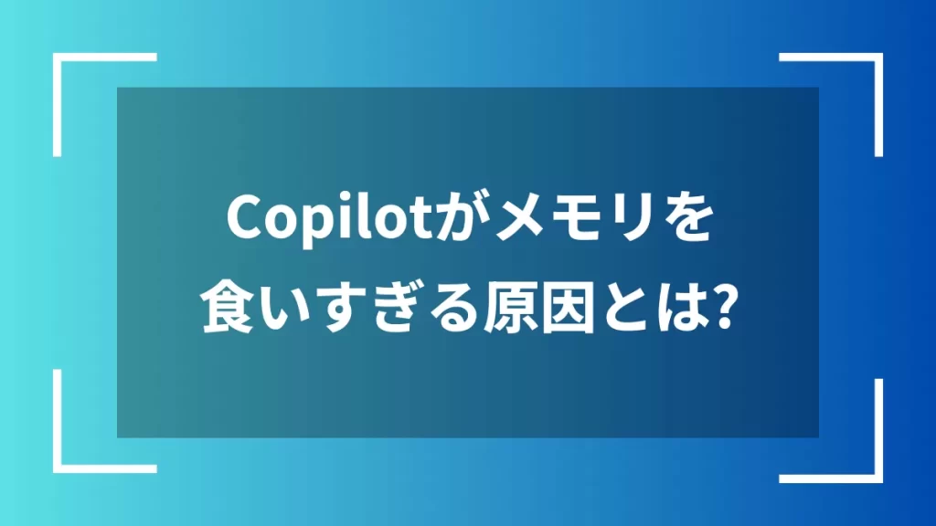 Copilotがメモリを食いすぎる原因とは?