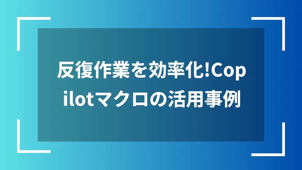反復作業を効率化！Copilotマクロの活用事例