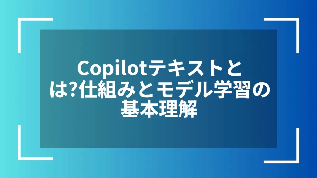 Copilotテキストとは?仕組みとモデル学習の基本理解