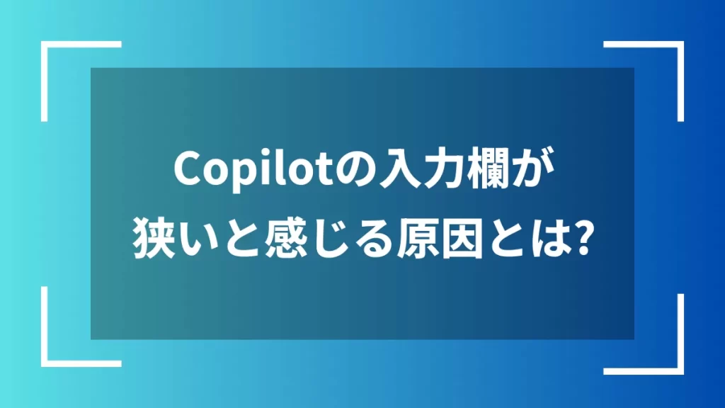 Copilotの入力欄が狭いと感じる原因とは?