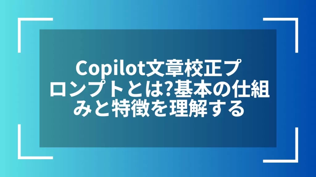 Copilot文章校正プロンプトとは?基本の仕組みと特徴を理解する