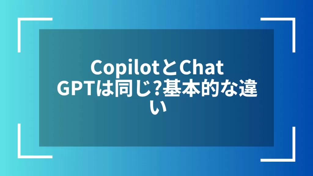 CopilotとChatGPTは同じ?基本的な違い