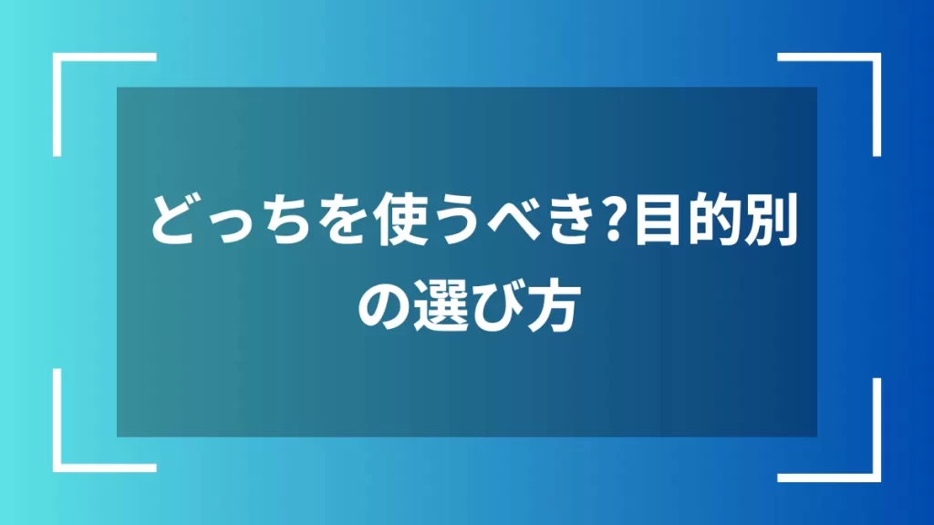 どっちを使うべき?目的別の選び方