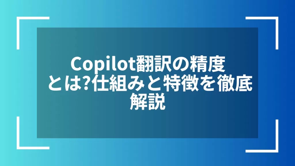 Copilot翻訳の精度とは?仕組みと特徴を徹底解説