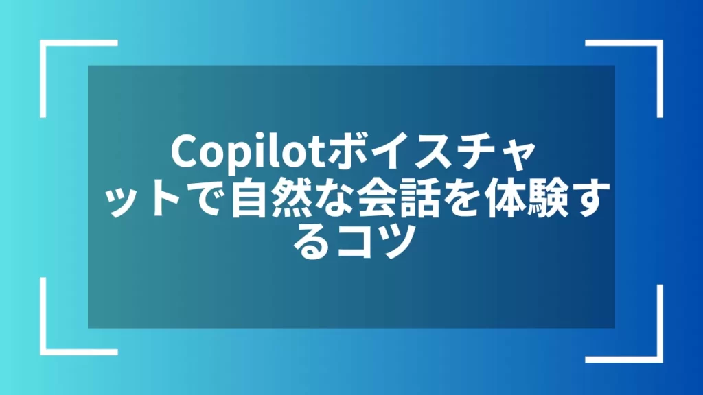 Copilotボイスチャットで自然な会話を体験するコツ