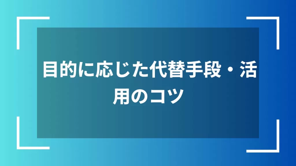目的に応じた代替手段・活用のコツ
