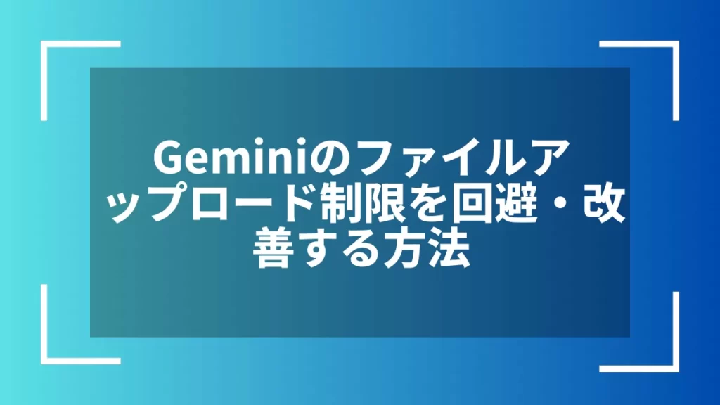 Geminiのファイルアップロード制限を回避・改善する方法