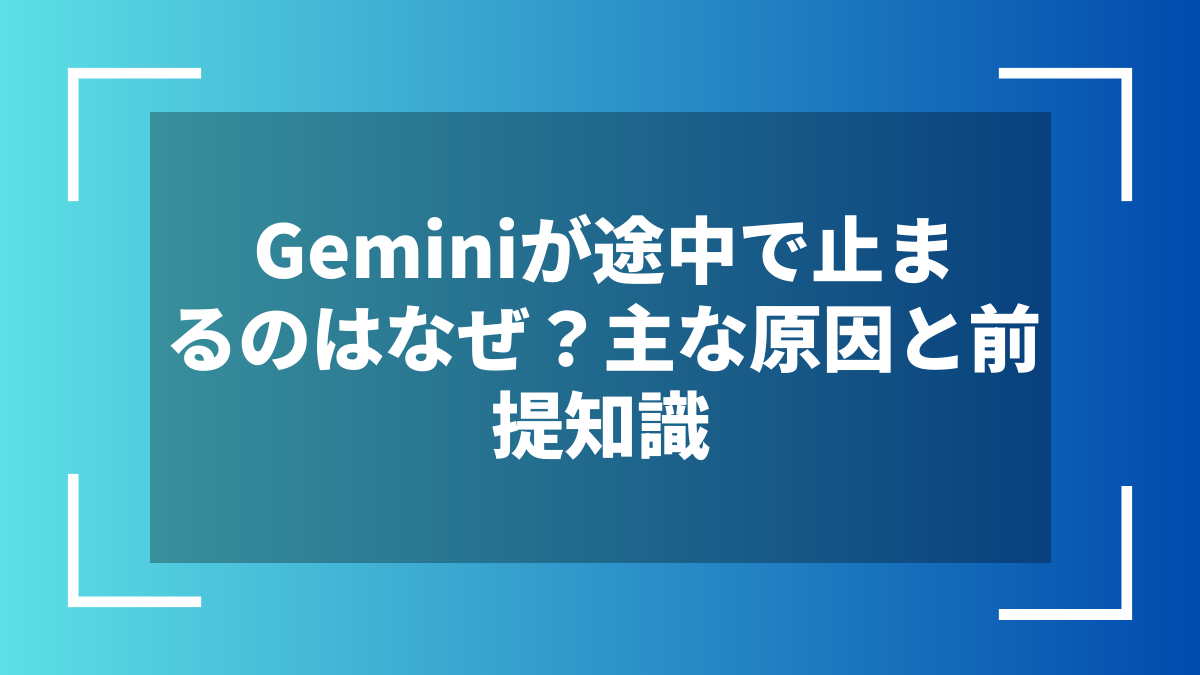 Geminiが途中で止まるのはなぜ?主な原因と前提知識