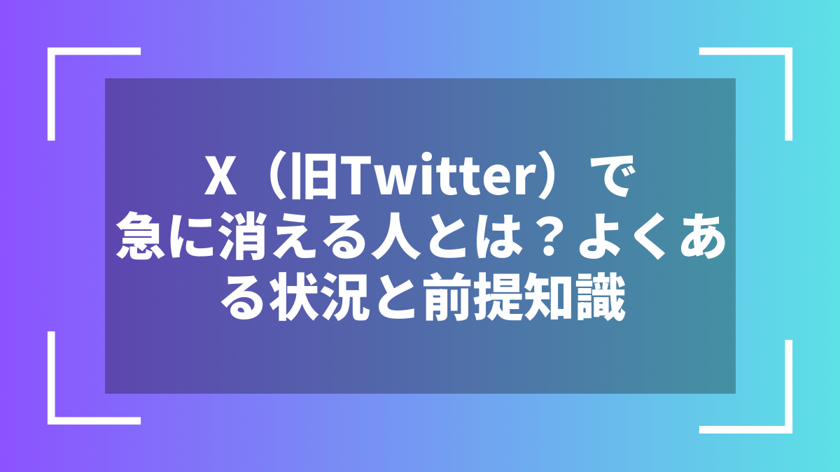 X(旧Twitter)で急に消える人とは?よくある状況と前提知識