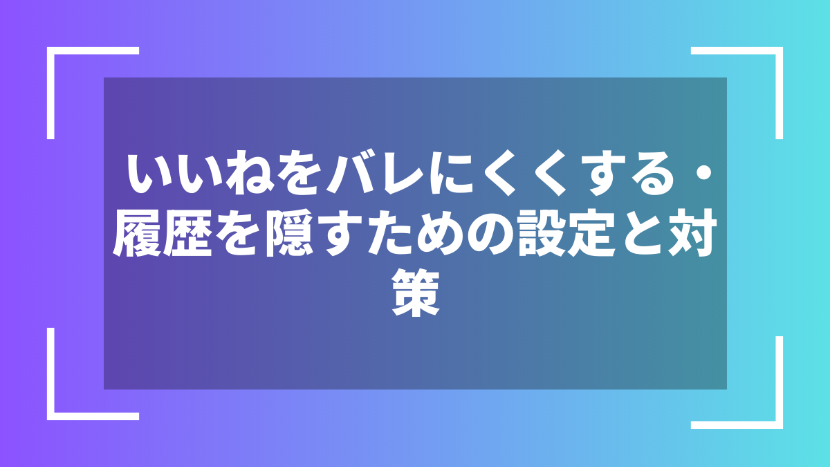 いいねをバレにくくする・履歴を隠すための設定と対策
