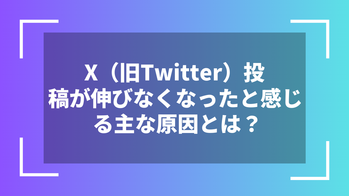 X(旧Twitter)投稿が伸びなくなったと感じる主な原因とは?