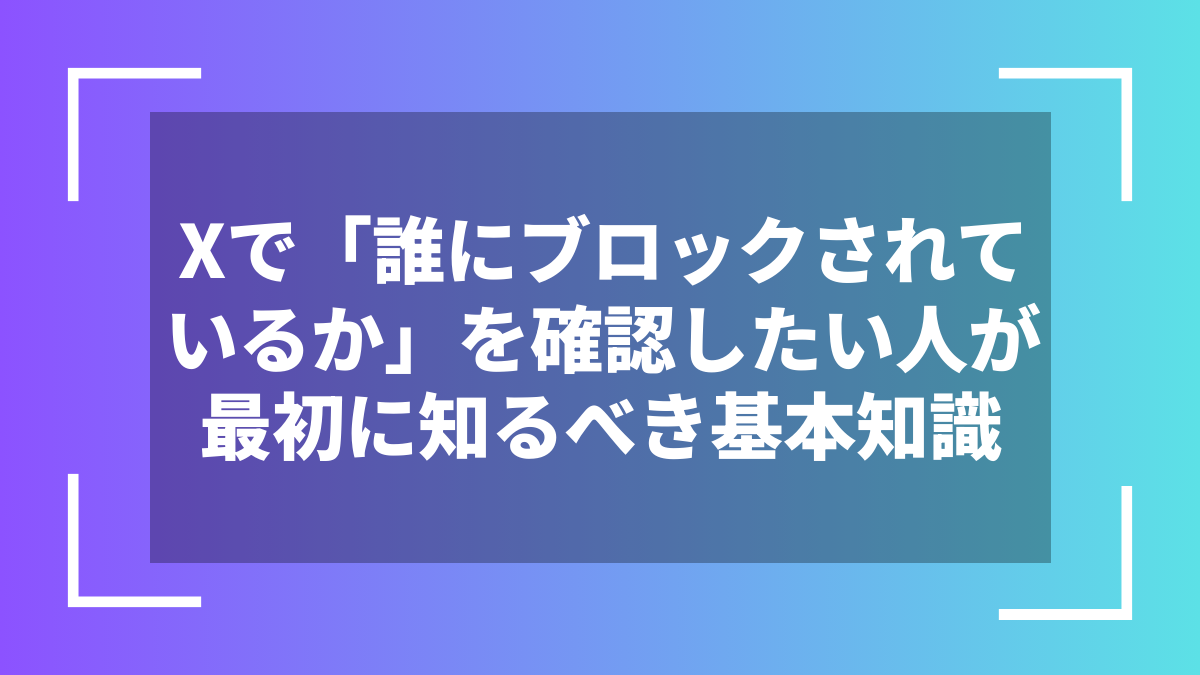 Xで「誰にブロックされているか」を確認したい人が最初に知るべき基本知識