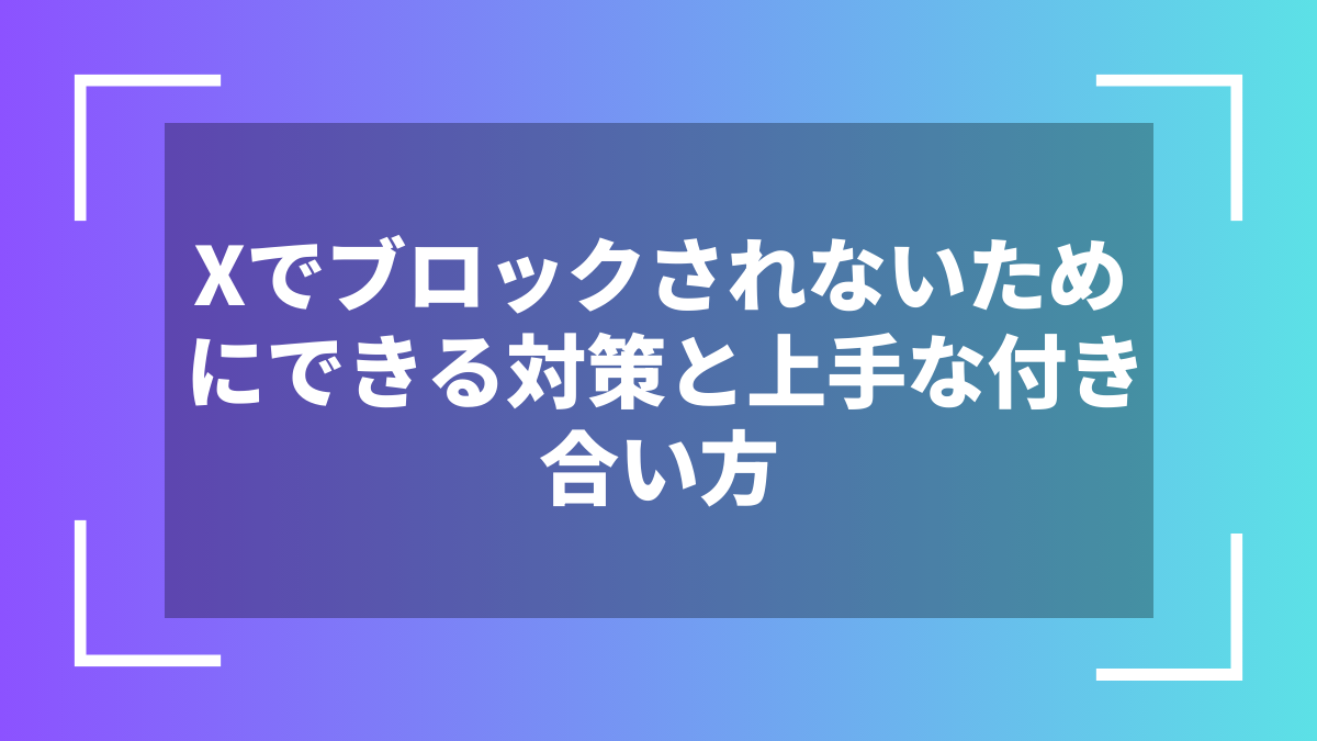 Xでブロックされないためにできる対策と上手な付き合い方