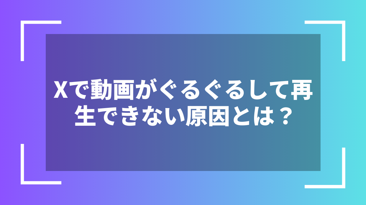 Xで動画がぐるぐるして再生できない原因とは?