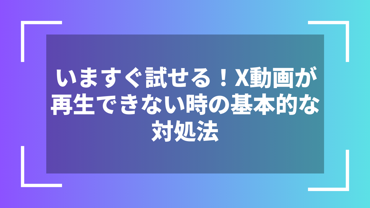 いますぐ試せる!X動画が再生できない時の基本的な対処法
