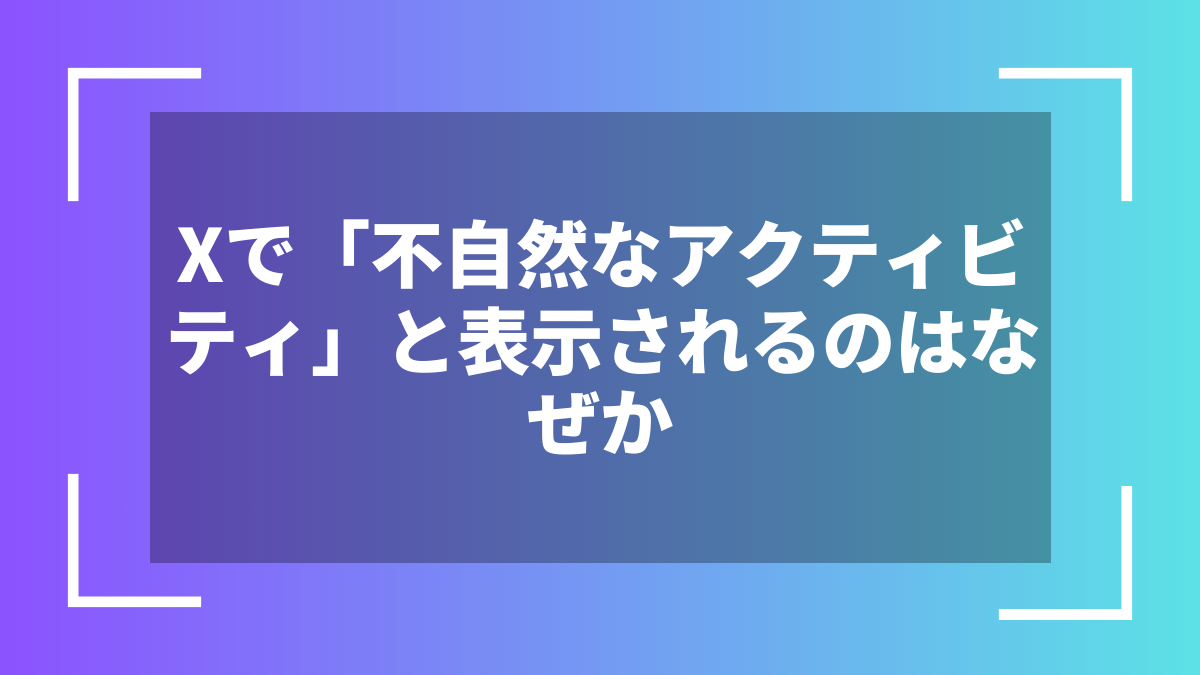 Xで「不自然なアクティビティ」と表示されるのはなぜか