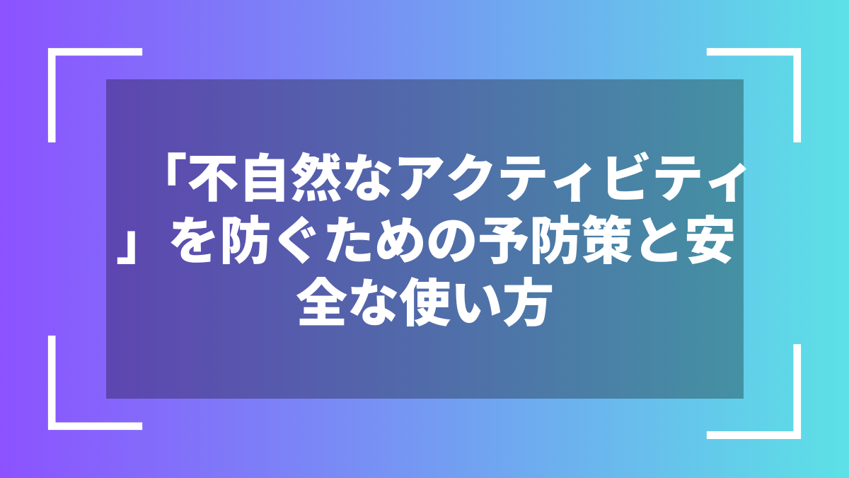 「不自然なアクティビティ」を防ぐための予防策と安全な使い方