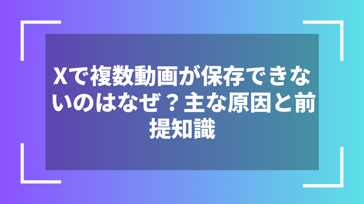 Xで複数動画が保存できないのはなぜ?主な原因と前提知識