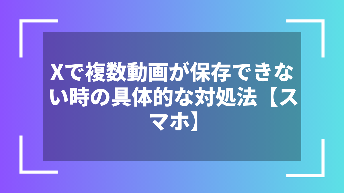 Xで複数動画が保存できない時の具体的な対処法【スマホ】