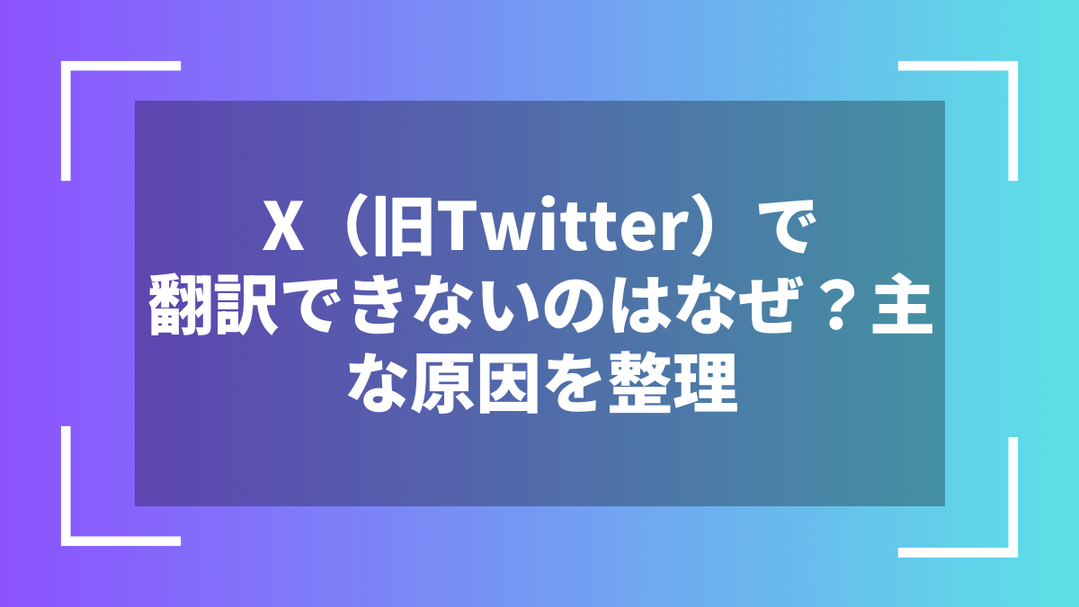X(旧Twitter)で翻訳できないのはなぜ?主な原因を整理