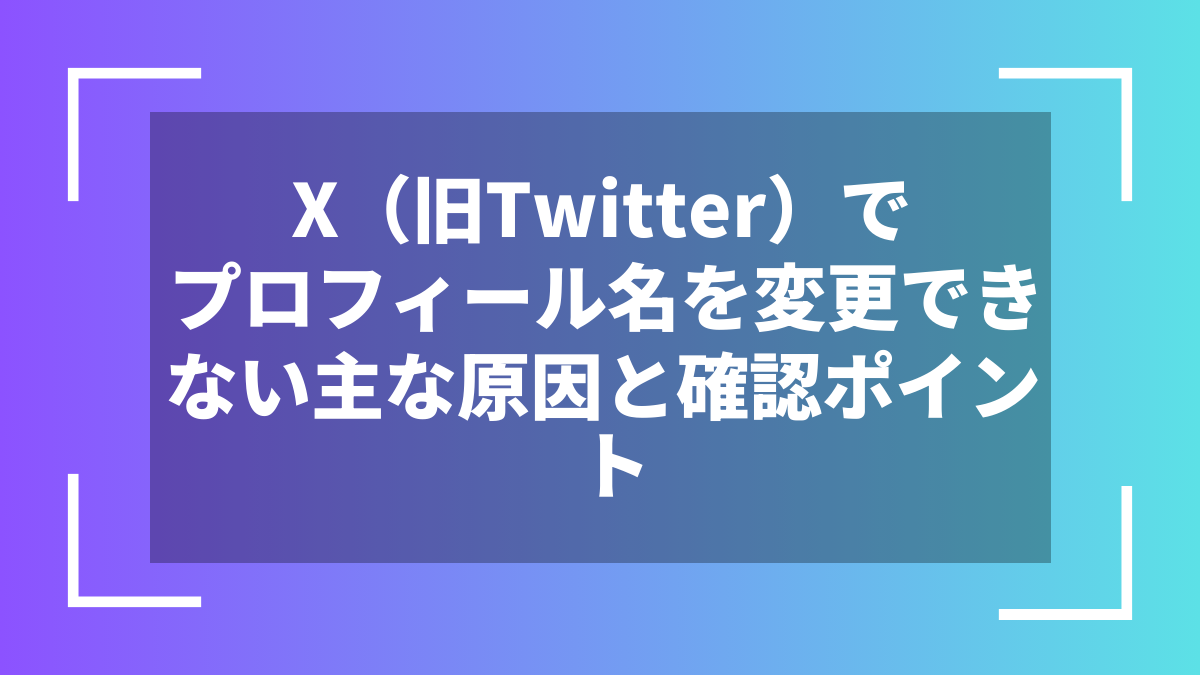 X(旧Twitter)でプロフィール名を変更できない主な原因と確認ポイント